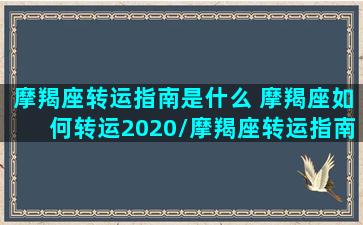 摩羯座转运指南是什么 摩羯座如何转运2020/摩羯座转运指南是什么 摩羯座如何转运2020-我的网站